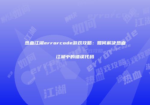 热血江湖errorcode游戏攻略：如何解决热血江湖中的错误代码