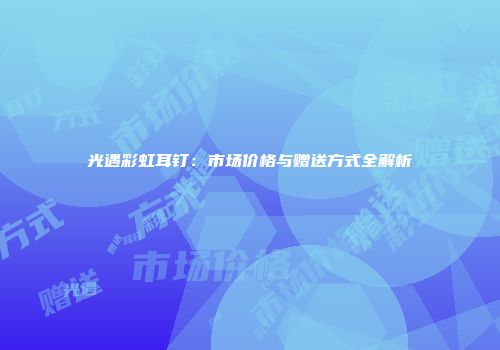 光遇彩虹耳钉：市场价格与赠送方式全解析