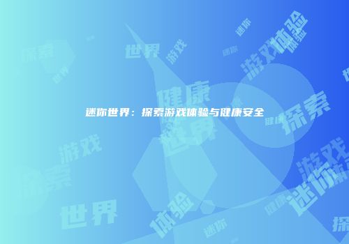迷你世界：探索游戏体验与健康安全