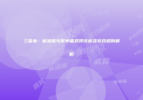 三国杀：标准版与军争篇武将详述及游戏规则解析
