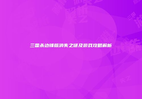 三国杀边锋版消失之谜及游戏攻略解析