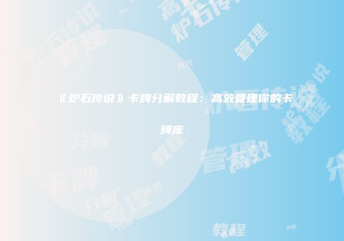 《炉石传说》卡牌分解教程：高效管理你的卡牌库