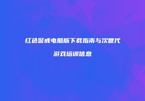 红色警戒电脑版下载指南与次世代游戏培训信息