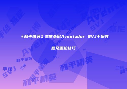 《和平精英》兰博基尼Aventador SVJ手绘教程及画枪技巧