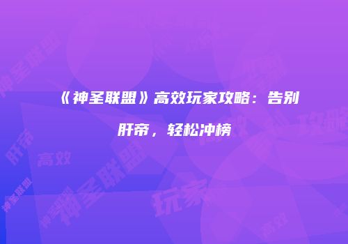 《神圣联盟》高效玩家攻略：告别肝帝，轻松冲榜
