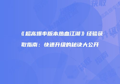 《超高爆率版本热血江湖》经验获取指南：快速升级的秘诀大公开