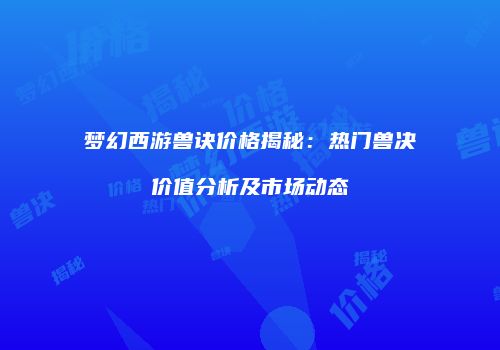 梦幻西游兽诀价格揭秘：热门兽决价值分析及市场动态