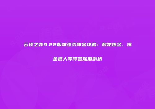 云顶之弈9.22版本强势阵容攻略：刺龙炼金、炼金狼人等阵容深度解析