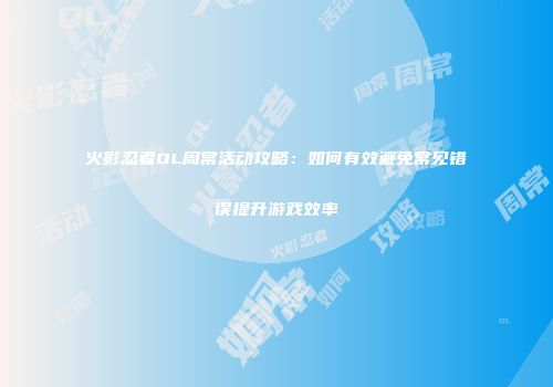 火影忍者OL周常活动攻略:如何有效避免常见错误提升游戏效率