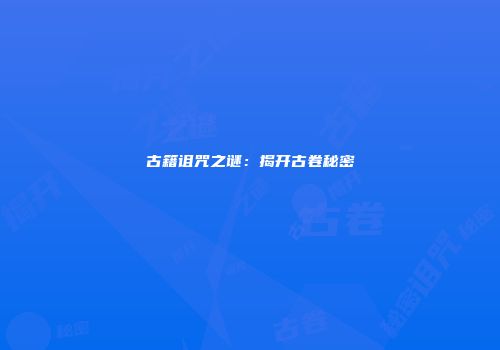 古籍诅咒之谜：揭开古卷秘密