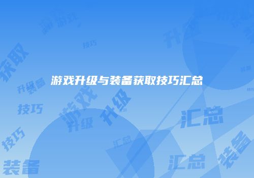 游戏升级与装备获取技巧汇总