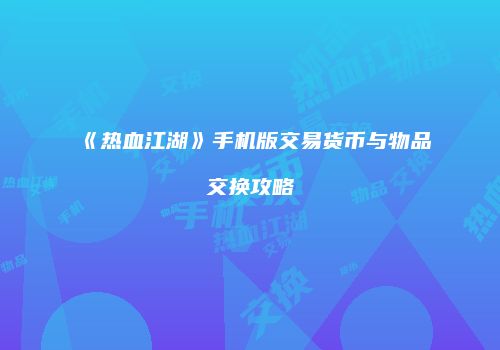 《热血江湖》手机版交易货币与物品交换攻略