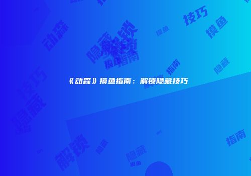 《动森》摸鱼指南：解锁隐藏技巧