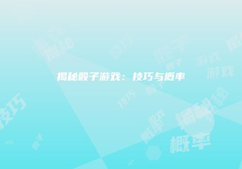 揭秘骰子游戏：技巧与概率