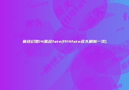 最终幻想14恶名fate(ff14fate多久刷新一次)