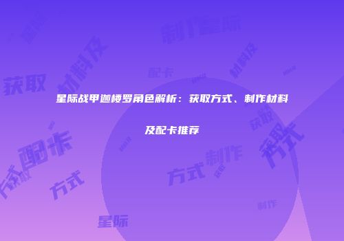 星际战甲迦楼罗角色解析：获取方式、制作材料及配卡推荐