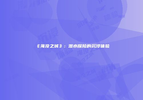 《淹没之城》：潜水探险的沉浸体验