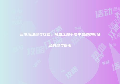 云泽活动参与攻略：热血江湖手游中各种精彩活动的参与指南