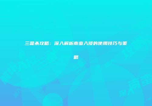 三国杀攻略：深入解析南蛮入侵的使用技巧与策略