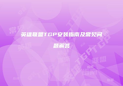 英雄联盟TGP安装指南及常见问题解答