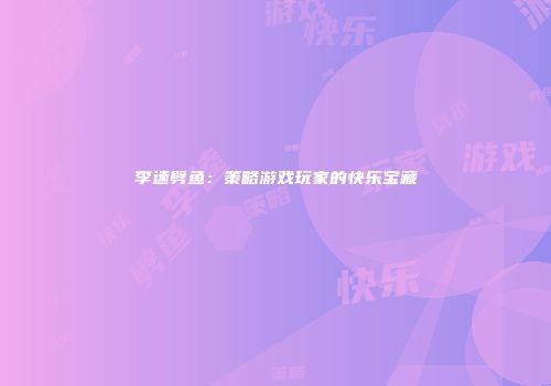 李逵劈鱼：策略游戏玩家的快乐宝藏