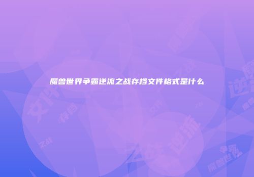 魔兽世界争霸逆流之战存档文件格式是什么