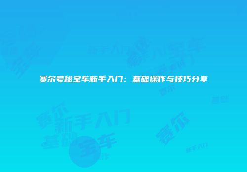 赛尔号秘宝车新手入门：基础操作与技巧分享