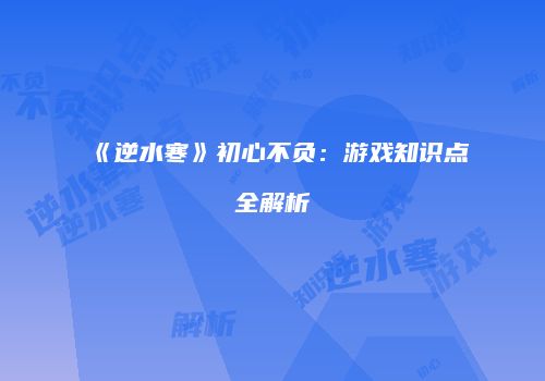 《逆水寒》初心不负：游戏知识点全解析