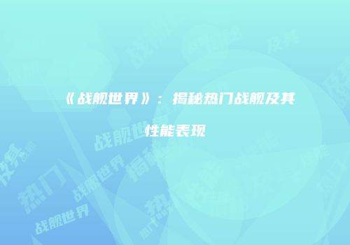 《战舰世界》：揭秘热门战舰及其性能表现