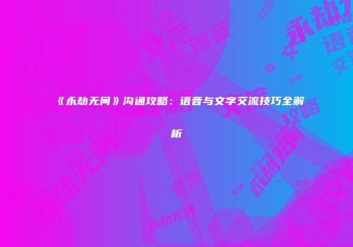 《永劫无间》沟通攻略：语音与文字交流技巧全解析