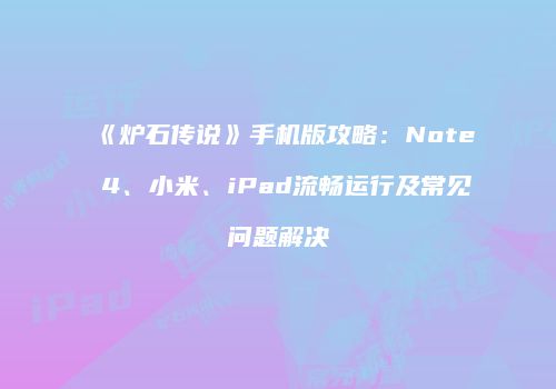 《炉石传说》手机版攻略：Note 4、小米、iPad流畅运行及常见问题解决