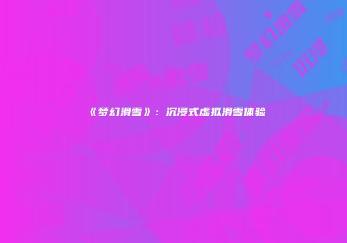 《梦幻滑雪》：沉浸式虚拟滑雪体验