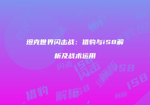 坦克世界闪击战：猎豹与iS8解析及战术运用