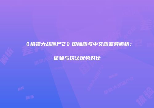 《植物大战僵尸2》国际版与中文版差异解析：体验与玩法优势对比