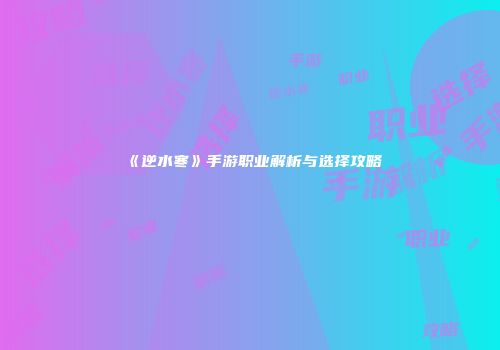 《逆水寒》手游职业解析与选择攻略