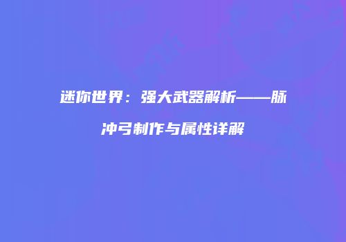 迷你世界：强大武器解析——脉冲弓制作与属性详解