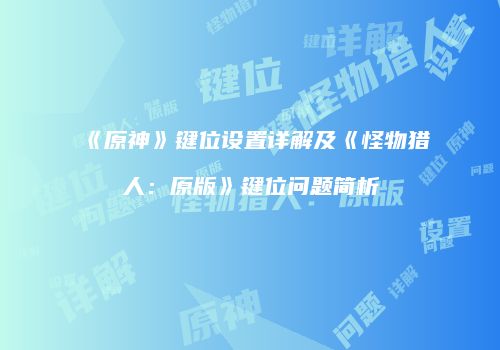 《原神》键位设置详解及《怪物猎人：原版》键位问题简析