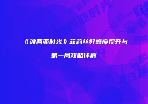 《波西亚时光》菲莉丝好感度提升与第一周攻略详解