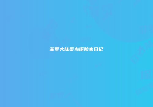 菲梦大陆菜鸟探险家日记