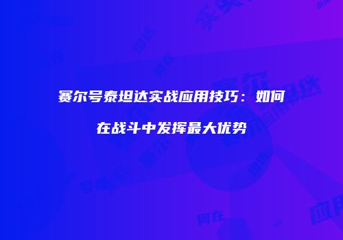 赛尔号泰坦达实战应用技巧：如何在战斗中发挥最大优势
