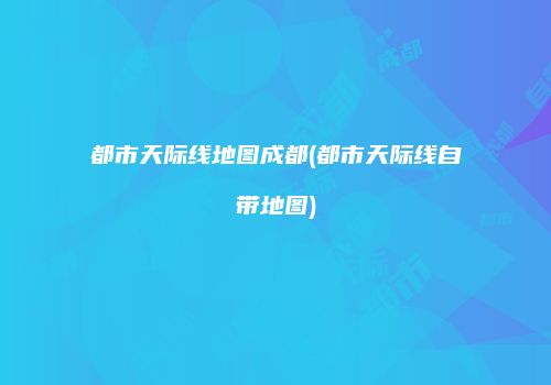 都市天际线地图成都(都市天际线自带地图)