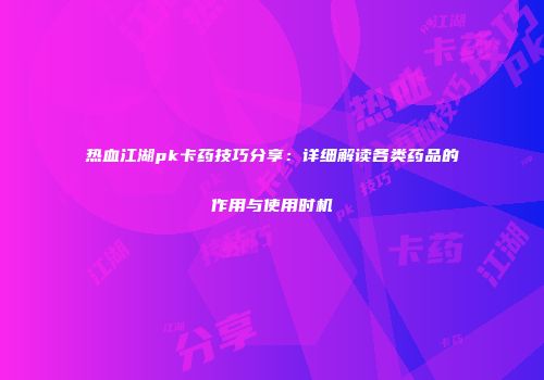 热血江湖pk卡药技巧分享：详细解读各类药品的作用与使用时机