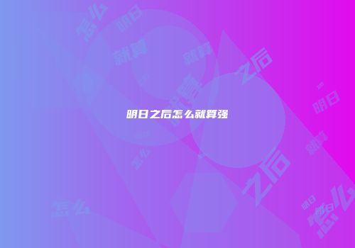 明日之后怎么就算强