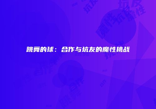 跳舞的球：合作与坑友的魔性挑战