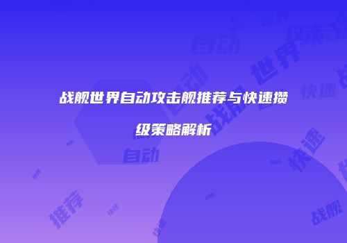 战舰世界自动攻击舰推荐与快速攒级策略解析