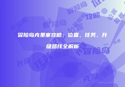 冒险岛克里塞攻略：位置、任务、升级路线全解析