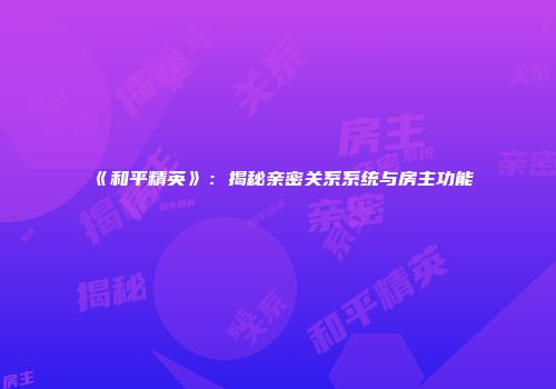 《和平精英》：揭秘亲密关系系统与房主功能