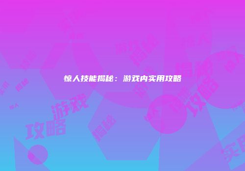 惊人技能揭秘：游戏内实用攻略