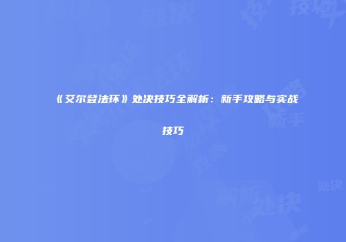 《艾尔登法环》处决技巧全解析：新手攻略与实战技巧