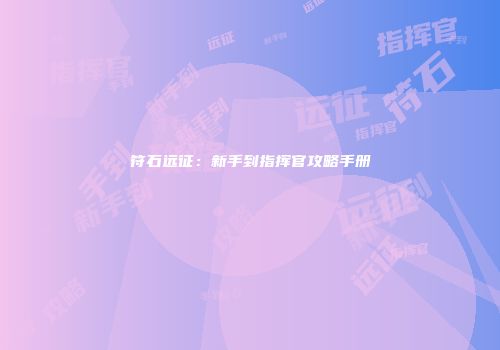 符石远征：新手到指挥官攻略手册